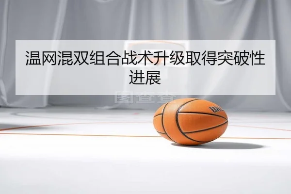 温网混双组合战术升级取得突破性进展